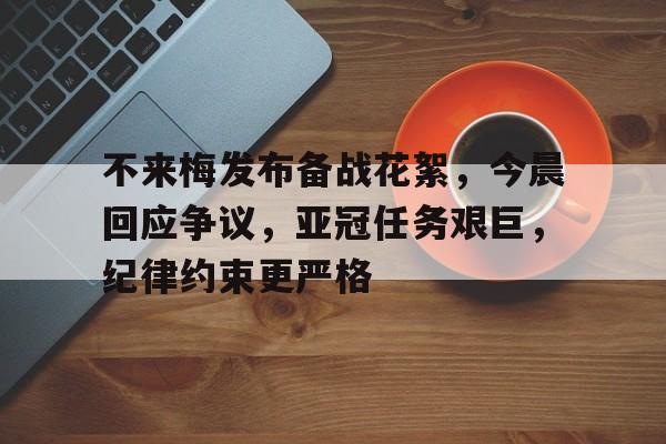 包含不来梅发布备战花絮,今晨回应争议,亚冠任务艰巨,纪律约束更严格的词条 包含不来梅发布备战花絮,今晨回应争议,亚冠任务艰巨,纪律约束更严格的词条