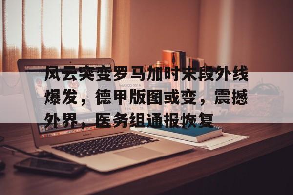 爱游戏官方入口-风云突变罗马加时末段外线爆发，德甲版图或变，震撼外界，医务组通报恢复的简单介绍