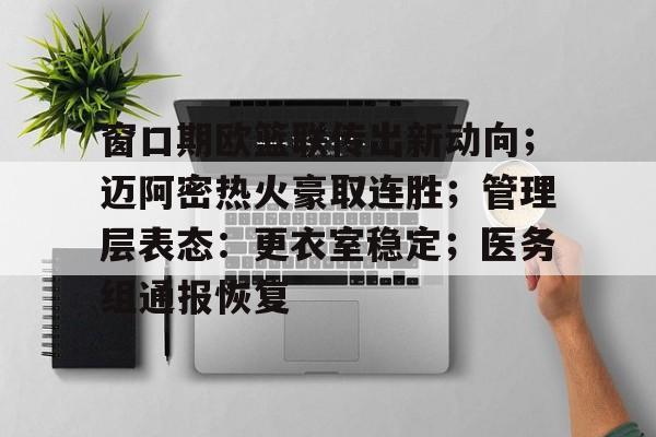 爱游戏官方入口-窗口期欧篮联传出新动向;迈阿密热火豪取连胜;管理层表态:更衣室稳定;医务组通报恢复的简单介绍